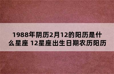 1988年阴历2月12的阳历是什么星座 12星座出生日期农历阳历